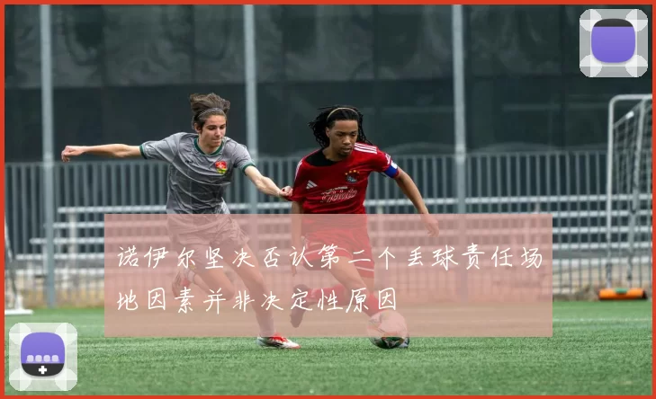 诺伊尔坚决否认第二个丢球责任场地因素并非决定性原因