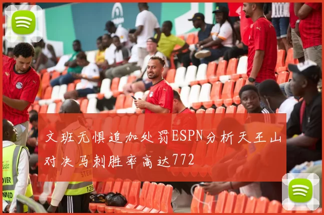 文班无惧追加处罚ESPN分析天王山对决马刺胜率高达772