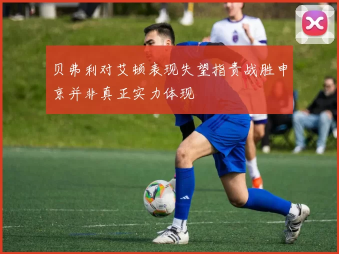 贝弗利对艾顿表现失望指责战胜申京并非真正实力体现