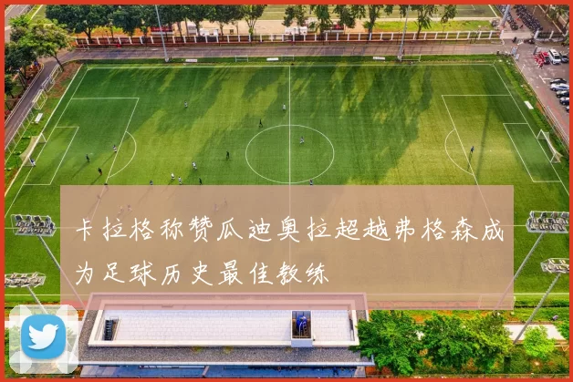 卡拉格称赞瓜迪奥拉超越弗格森成为足球历史最佳教练