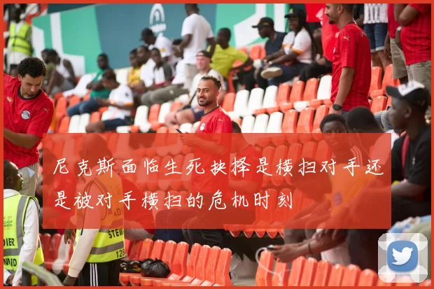 尼克斯面临生死抉择是横扫对手还是被对手横扫的危机时刻