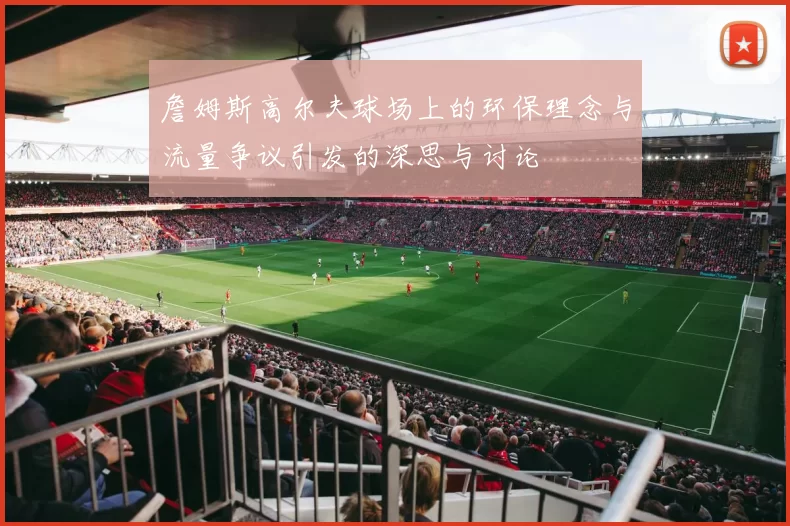詹姆斯高尔夫球场上的环保理念与流量争议引发的深思与讨论