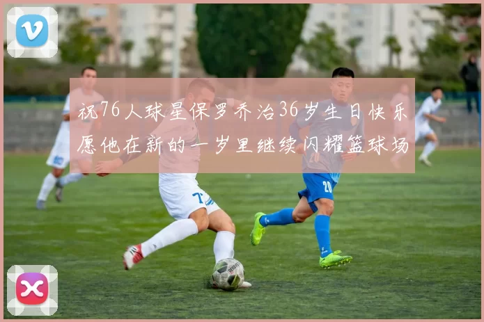 祝76人球星保罗乔治36岁生日快乐愿他在新的一岁里继续闪耀篮球场