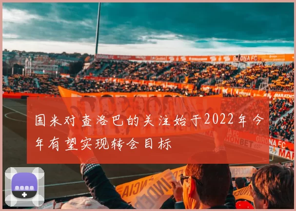 国米对查洛巴的关注始于2022年今年有望实现转会目标
